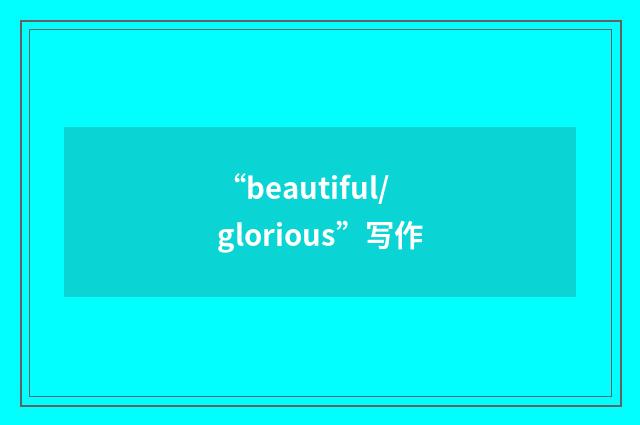 “beautiful/glorious”写作