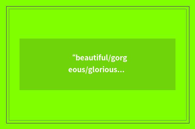 “beautiful/gorgeous/glorious”写作