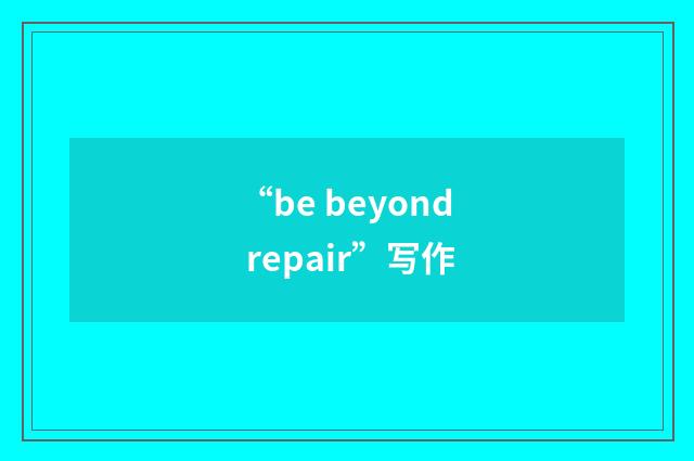 “be beyond repair”写作