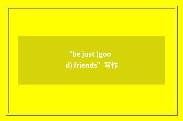 “be just (good) friends”写作