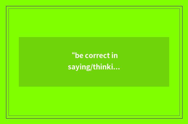 “be correct in saying/thinking etc”写作