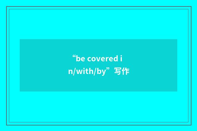 “be covered in/with/by”写作