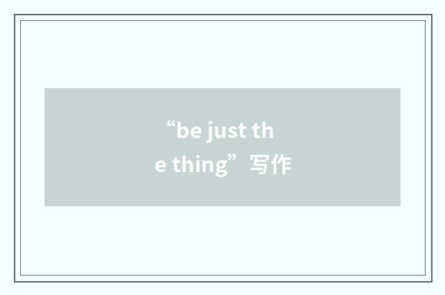 “be just the thing”写作