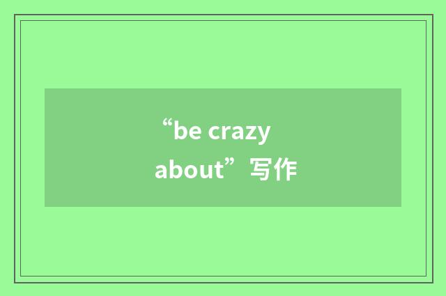 “be crazy about”写作
