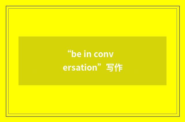 “be in conversation”写作