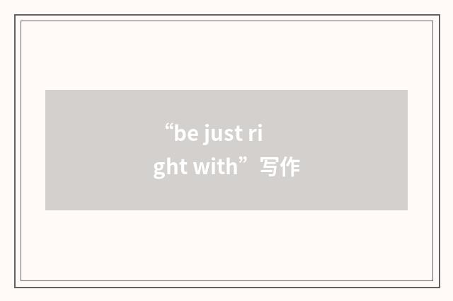 “be just right with”写作