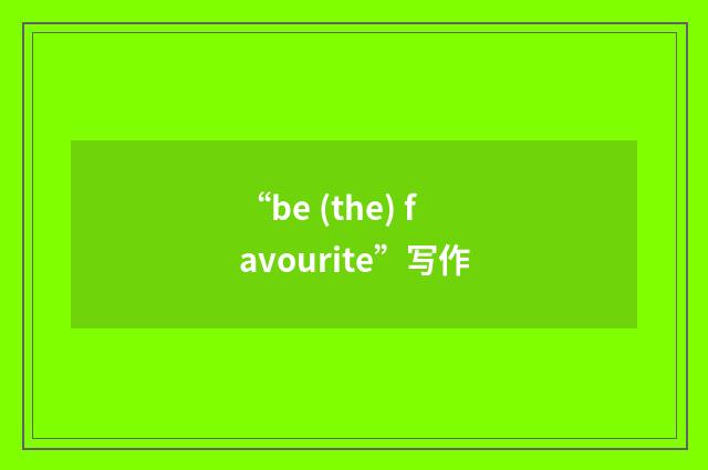 “be (the) favourite”写作