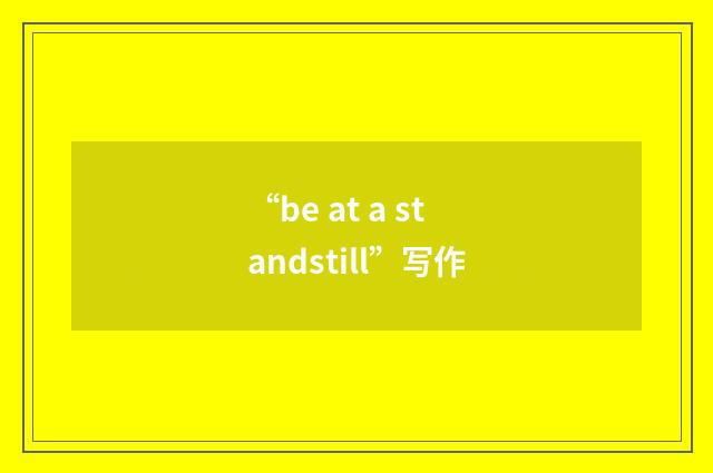 “be at a standstill”写作