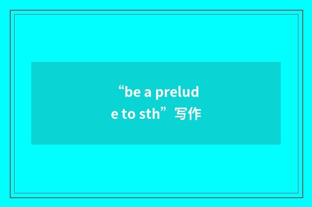 “be a prelude to sth”写作