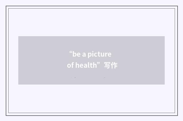 “be a picture of health”写作