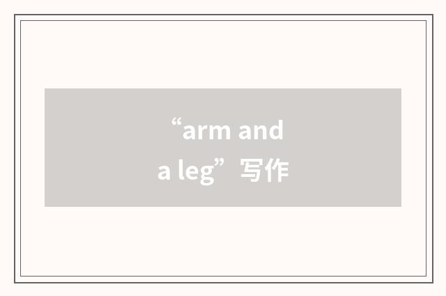 “arm and a leg”写作