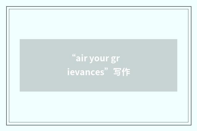 “air your grievances”写作