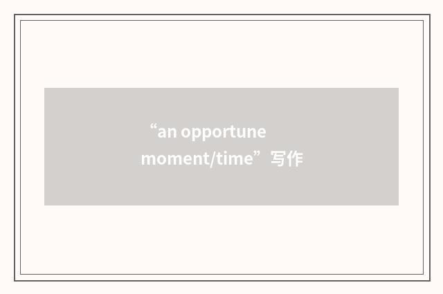 “an opportune moment/time”写作