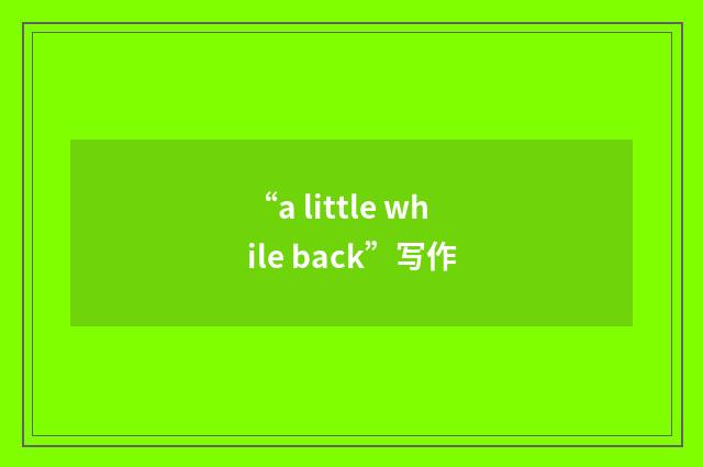 “a little while back”写作