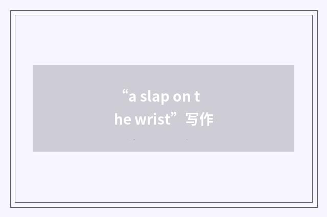 “a slap on the wrist”写作