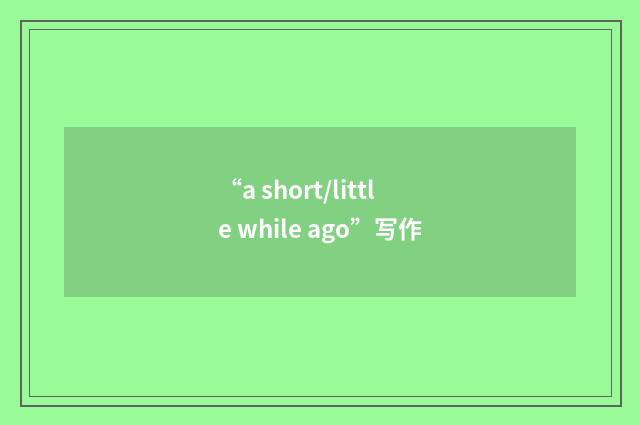 “a short/little while ago”写作