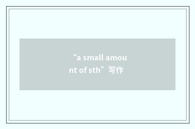 “a small amount of sth”写作