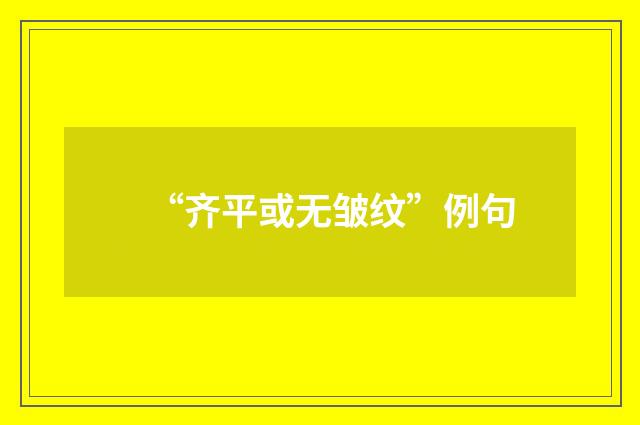 “齐平或无皱纹”例句