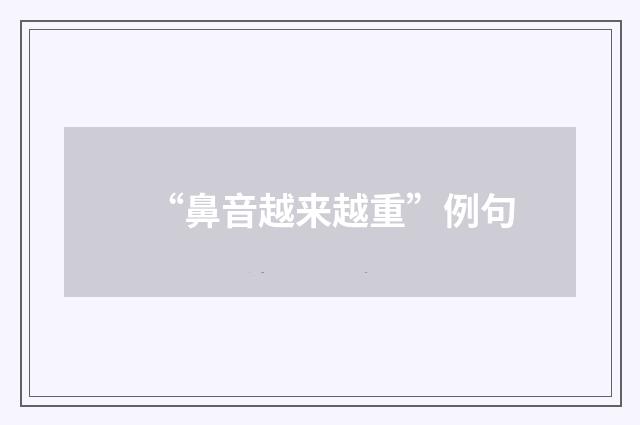 “鼻音越来越重”例句