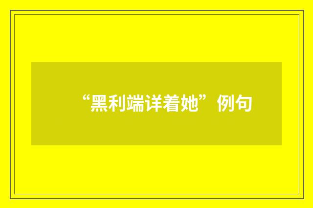 “黑利端详着她”例句