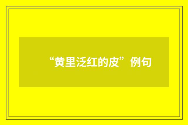 “黄里泛红的皮”例句