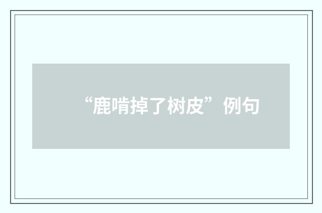 “鹿啃掉了树皮”例句