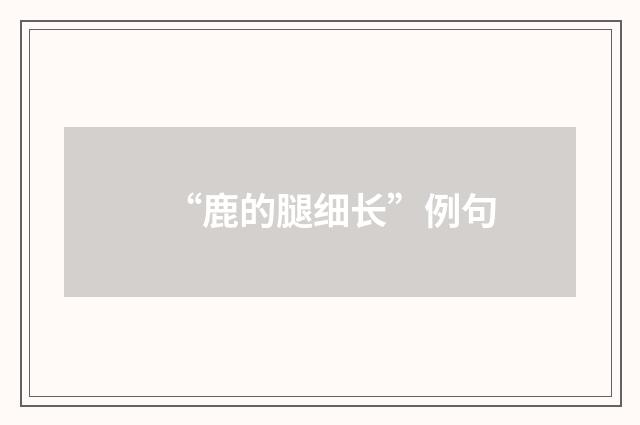 “鹿的腿细长”例句