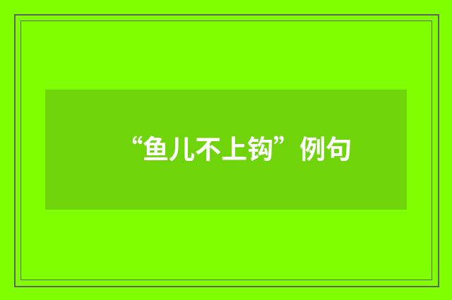 “鱼儿不上钩”例句