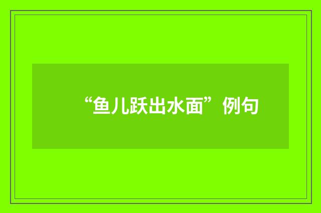 “鱼儿跃出水面”例句