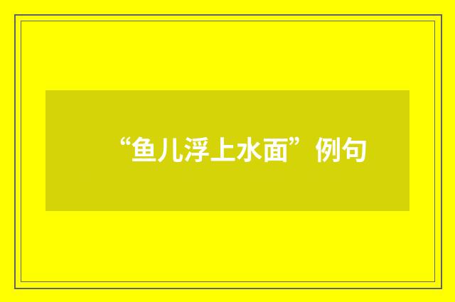 “鱼儿浮上水面”例句