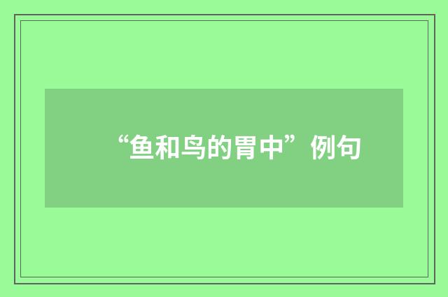 “鱼和鸟的胃中”例句