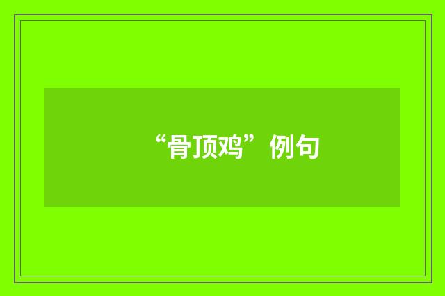 “骨顶鸡”例句