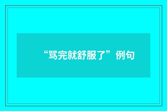 “骂完就舒服了”例句