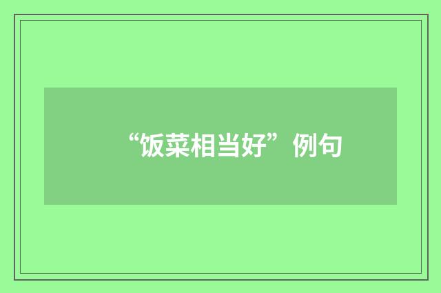 “饭菜相当好”例句