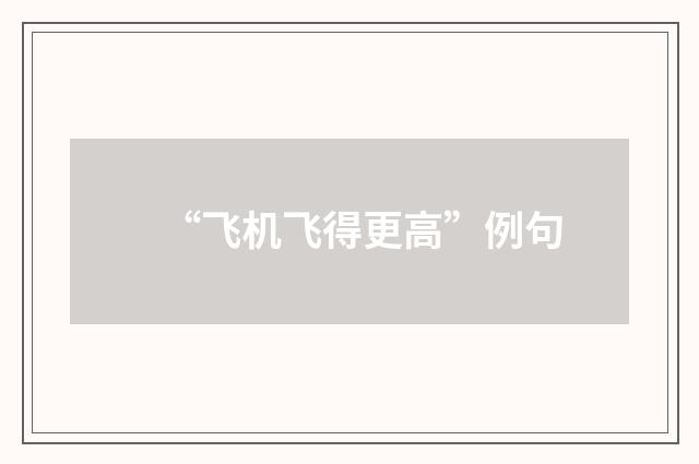 “飞机飞得更高”例句