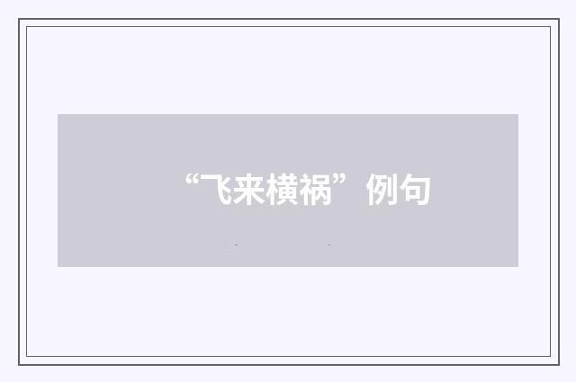 “飞来横祸”例句