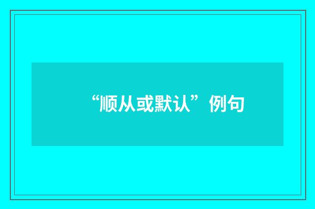 “顺从或默认”例句