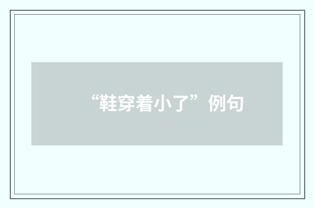 “鞋穿着小了”例句