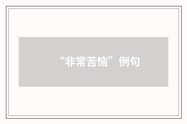 “非常苦恼”例句