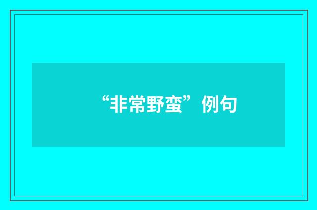 “非常野蛮”例句