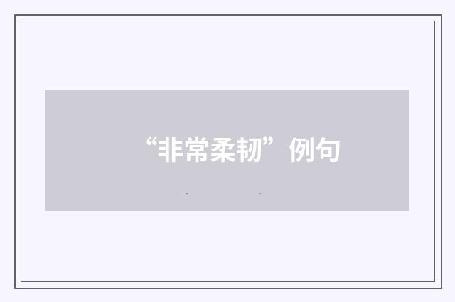 “非常柔韧”例句
