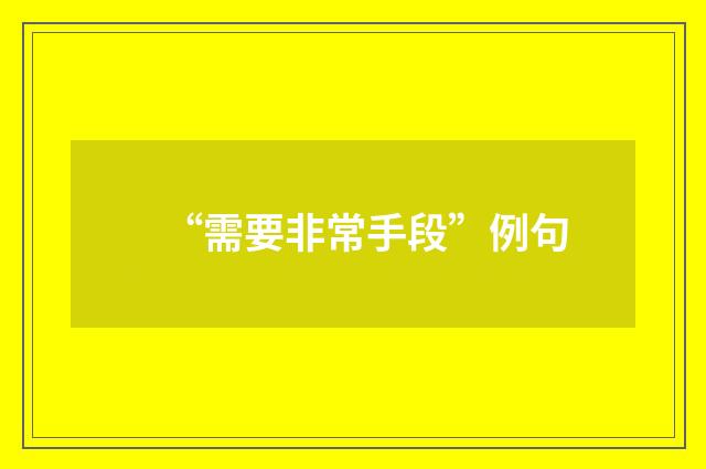 “需要非常手段”例句