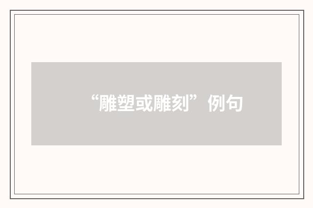 “雕塑或雕刻”例句