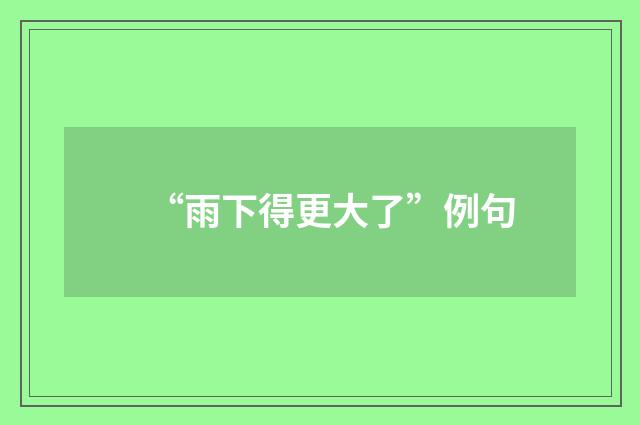 “雨下得更大了”例句