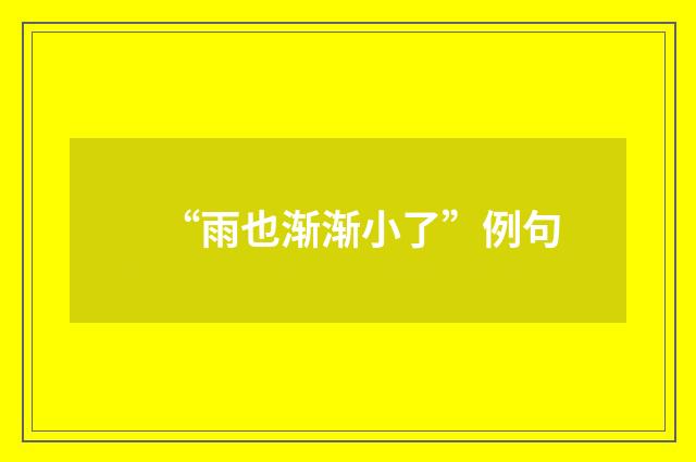 “雨也渐渐小了”例句