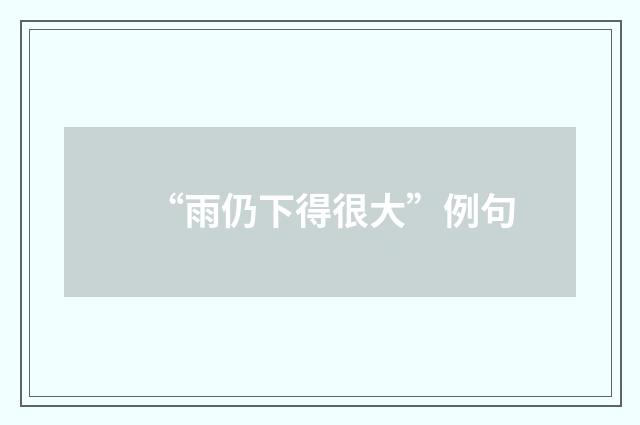 “雨仍下得很大”例句