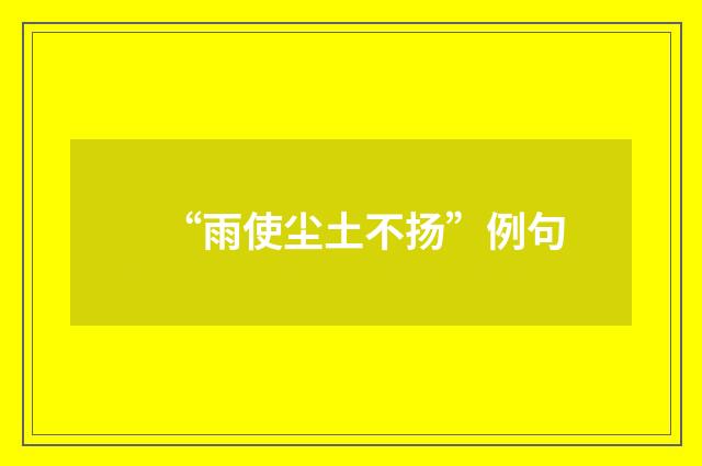 “雨使尘土不扬”例句