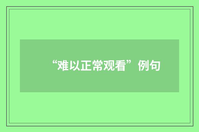 “难以正常观看”例句
