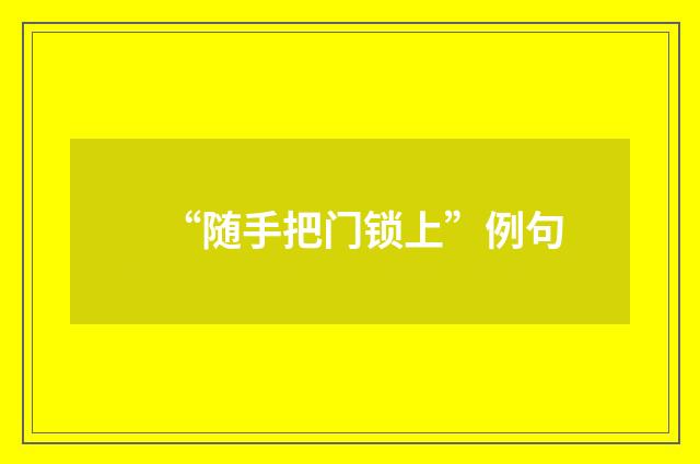 “随手把门锁上”例句