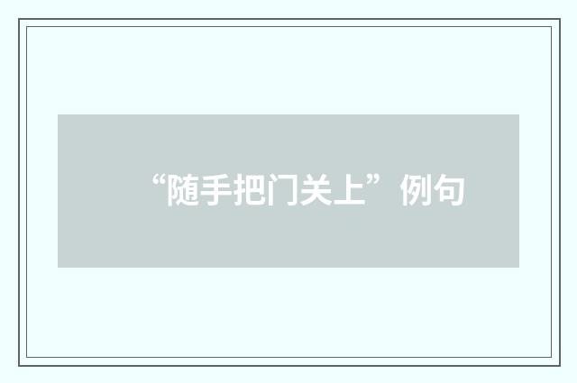 “随手把门关上”例句
